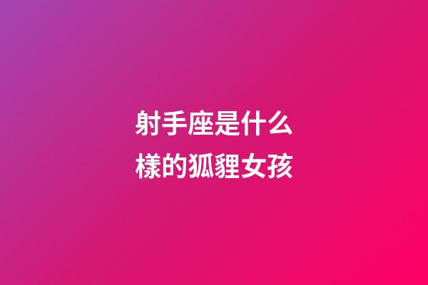 射手座是什么樣的狐貍女孩