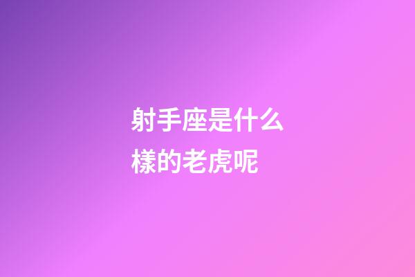 射手座是什么樣的老虎呢-第1張-星座運勢-玄機派