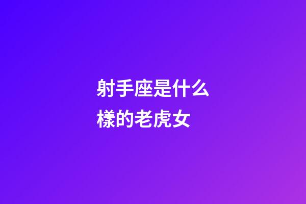 射手座是什么樣的老虎女-第1張-星座運勢-玄機派