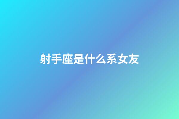 射手座是什么系女友-第1張-星座運勢-玄機派