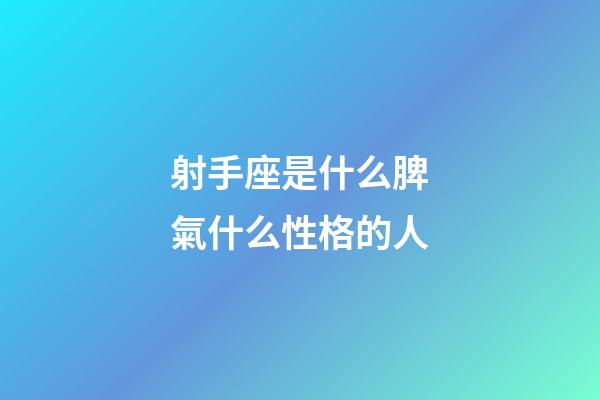 射手座是什么脾氣什么性格的人-第1張-星座運勢-玄機派