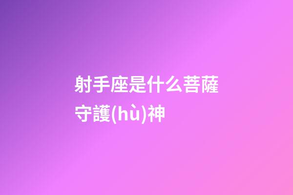 射手座是什么菩薩守護(hù)神