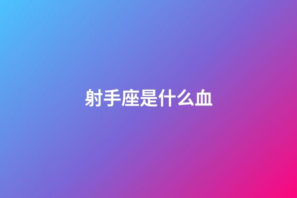 射手座是什么血-第1張-星座運勢-玄機派