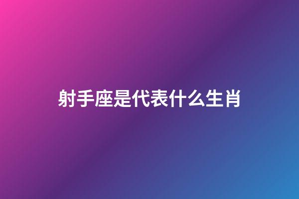 射手座是代表什么生肖-第1張-星座運勢-玄機派