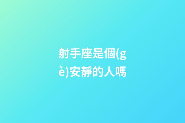 射手座是個(gè)安靜的人嗎-第1張-星座運(yùn)勢-玄機(jī)派