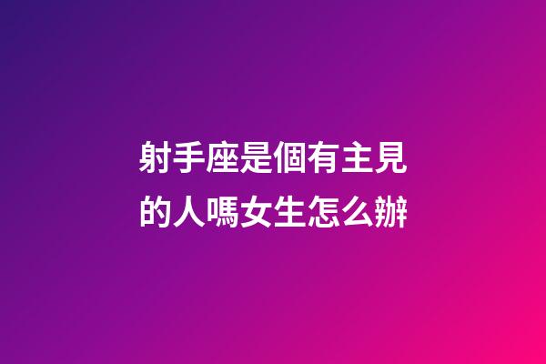 射手座是個有主見的人嗎女生怎么辦-第1張-星座運勢-玄機派