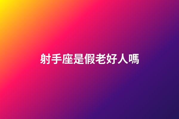 射手座是假老好人嗎-第1張-星座運勢-玄機派