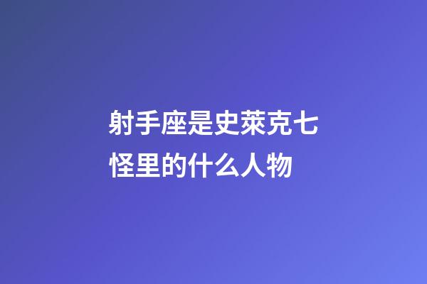 射手座是史萊克七怪里的什么人物-第1張-星座運勢-玄機派