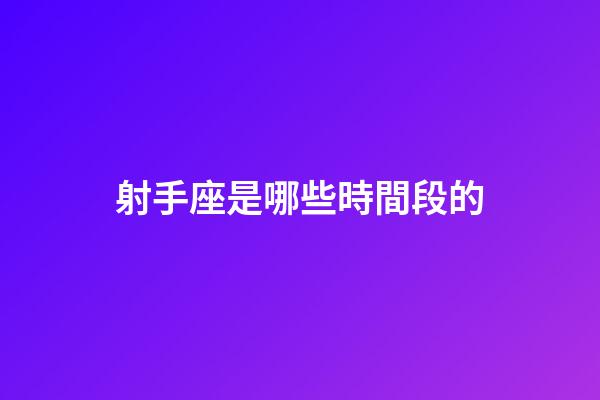 射手座是哪些時間段的-第1張-星座運勢-玄機派