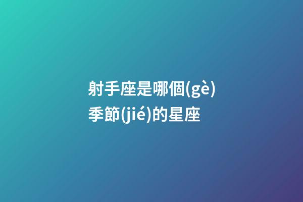 射手座是哪個(gè)季節(jié)的星座-第1張-星座運(yùn)勢-玄機(jī)派