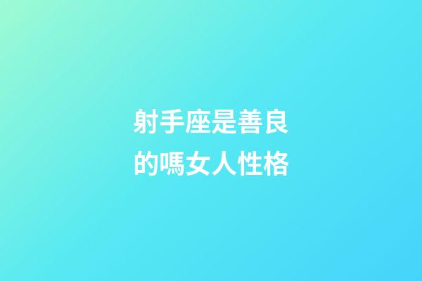 射手座是善良的嗎女人性格-第1張-星座運(yùn)勢(shì)-玄機(jī)派