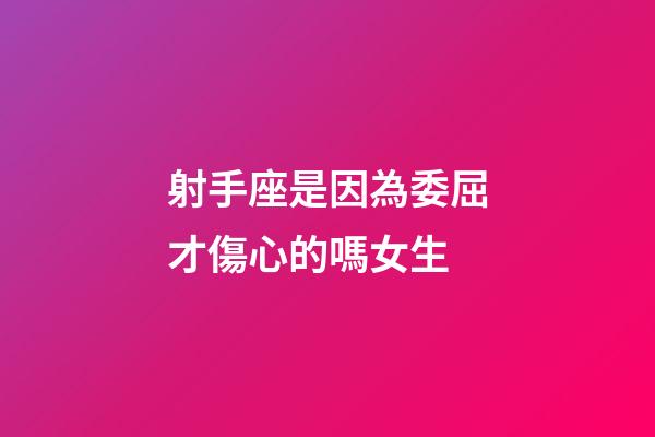 射手座是因為委屈才傷心的嗎女生-第1張-星座運勢-玄機派