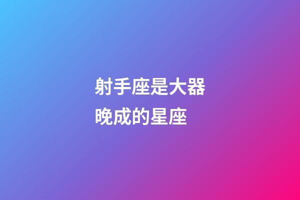射手座是大器晚成的星座-第1張-星座運勢-玄機派