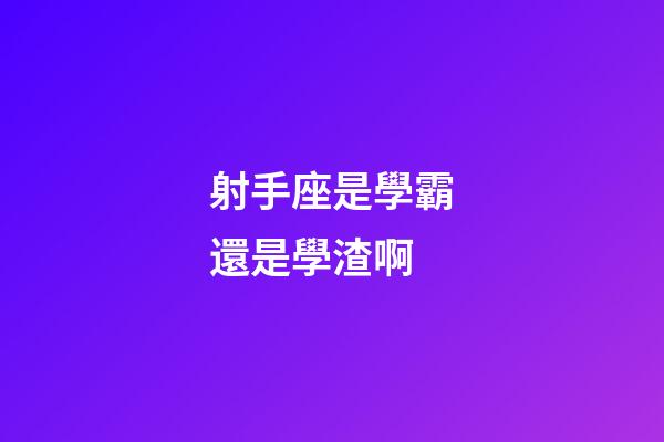 射手座是學霸還是學渣啊-第1張-星座運勢-玄機派