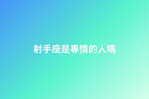 射手座是專情的人嗎-第1張-星座運(yùn)勢-玄機(jī)派