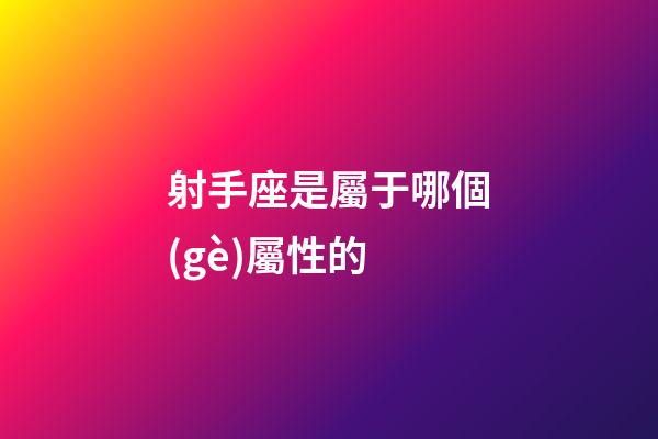射手座是屬于哪個(gè)屬性的-第1張-星座運(yùn)勢(shì)-玄機(jī)派