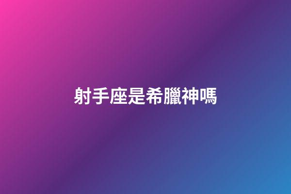 射手座是希臘神嗎-第1張-星座運勢-玄機派