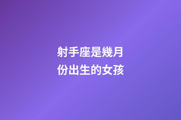射手座是幾月份出生的女孩-第1張-星座運勢-玄機派