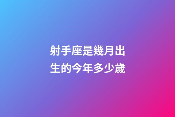 射手座是幾月出生的今年多少歲-第1張-星座運勢-玄機派