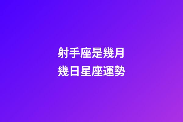 射手座是幾月幾日星座運勢-第1張-星座運勢-玄機派