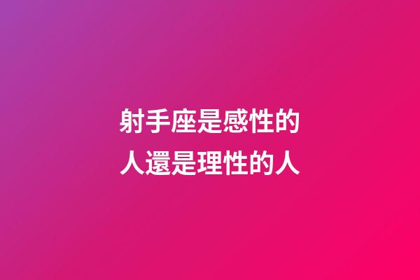射手座是感性的人還是理性的人-第1張-星座運勢-玄機派