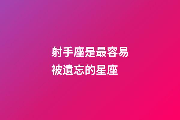 射手座是最容易被遺忘的星座-第1張-星座運勢-玄機派