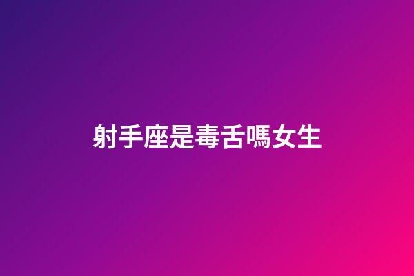 射手座是毒舌嗎女生-第1張-星座運勢-玄機派