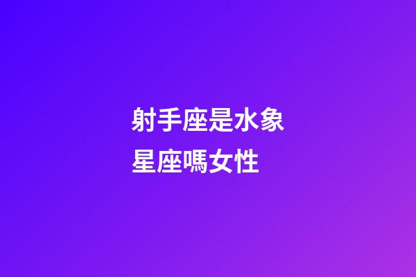 射手座是水象星座嗎女性-第1張-星座運(yùn)勢-玄機(jī)派