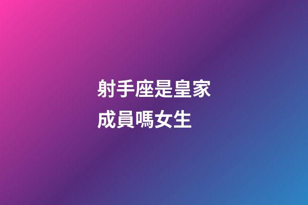 射手座是皇家成員嗎女生