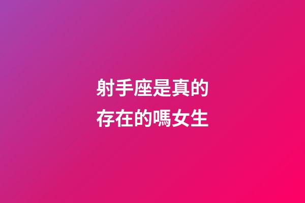 射手座是真的存在的嗎女生-第1張-星座運勢-玄機派