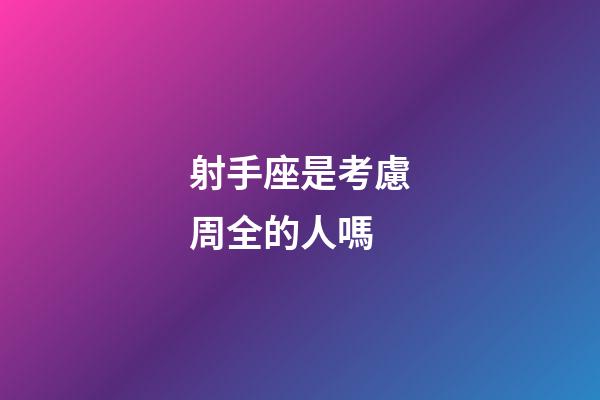 射手座是考慮周全的人嗎-第1張-星座運(yùn)勢(shì)-玄機(jī)派