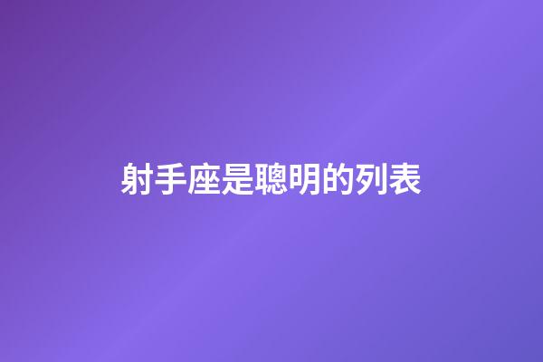 射手座是聰明的列表-第1張-星座運(yùn)勢-玄機(jī)派