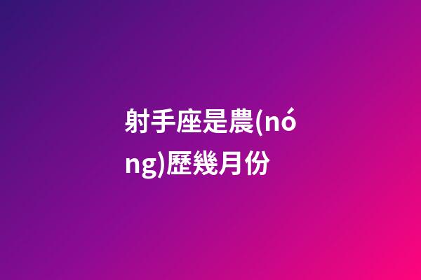 射手座是農(nóng)歷幾月份-第1張-星座運勢-玄機派