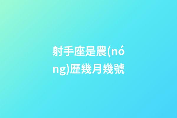 射手座是農(nóng)歷幾月幾號-第1張-星座運(yùn)勢-玄機(jī)派