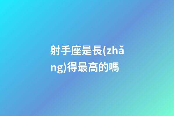 射手座是長(zhǎng)得最高的嗎-第1張-星座運(yùn)勢(shì)-玄機(jī)派