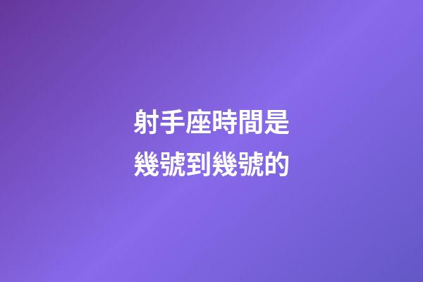 射手座時間是幾號到幾號的-第1張-星座運勢-玄機派