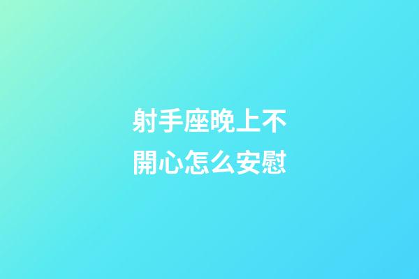 射手座晚上不開心怎么安慰-第1張-星座運(yùn)勢-玄機(jī)派