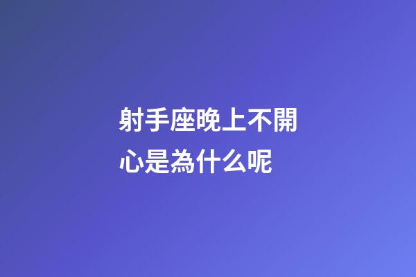 射手座晚上不開心是為什么呢-第1張-星座運勢-玄機派