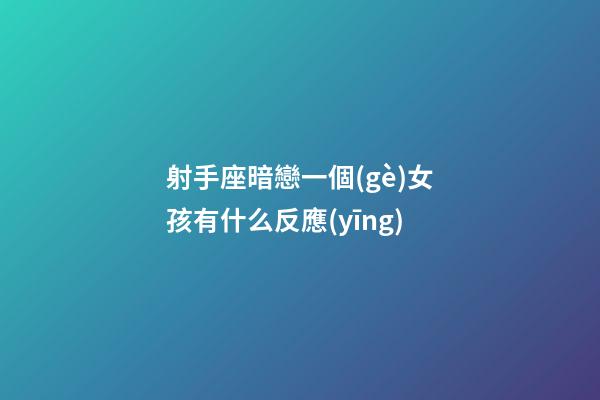 射手座暗戀一個(gè)女孩有什么反應(yīng)-第1張-星座運(yùn)勢(shì)-玄機(jī)派