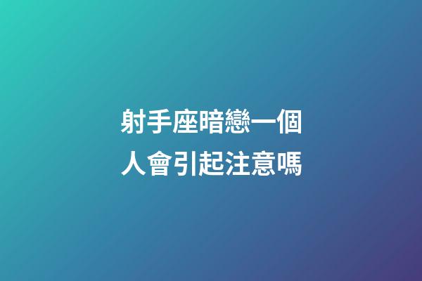 射手座暗戀一個人會引起注意嗎-第1張-星座運勢-玄機派