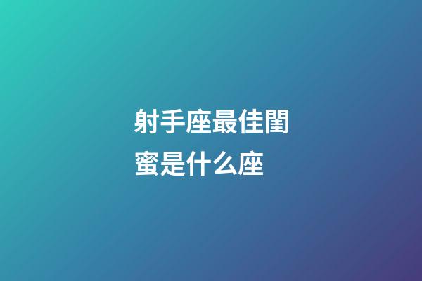射手座最佳閨蜜是什么座-第1張-星座運(yùn)勢(shì)-玄機(jī)派