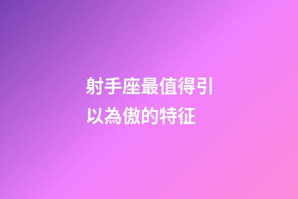 射手座最值得引以為傲的特征-第1張-星座運勢-玄機派