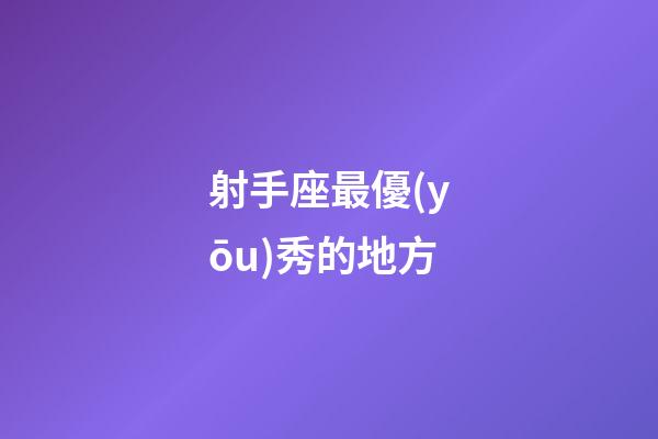 射手座最優(yōu)秀的地方-第1張-星座運勢-玄機派