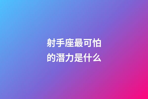 射手座最可怕的潛力是什么