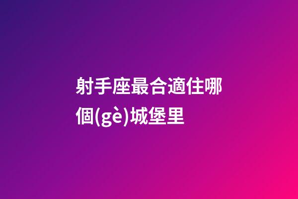 射手座最合適住哪個(gè)城堡里
