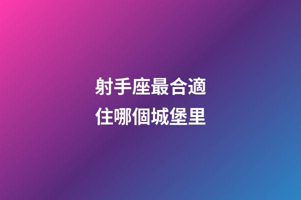射手座最合適住哪個城堡里