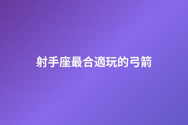 射手座最合適玩的弓箭-第1張-星座運勢-玄機(jī)派