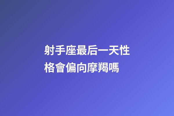 射手座最后一天性格會偏向摩羯嗎-第1張-星座運勢-玄機派