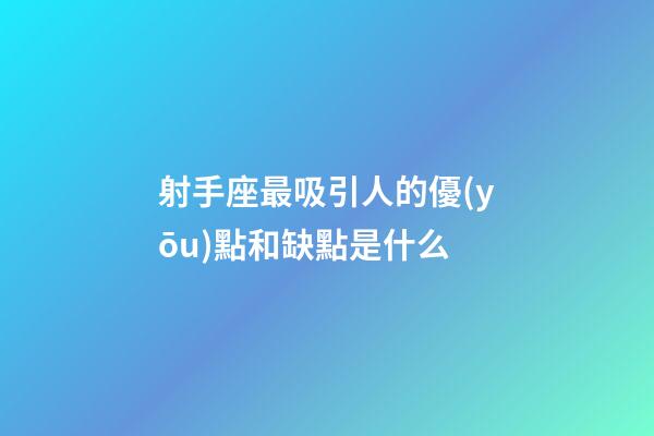 射手座最吸引人的優(yōu)點和缺點是什么