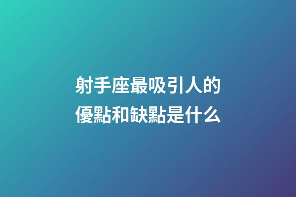 射手座最吸引人的優點和缺點是什么